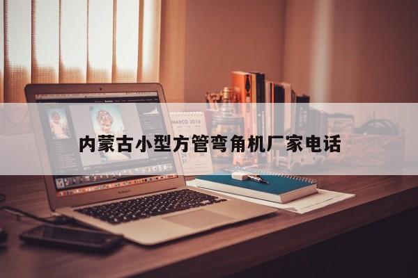 內蒙古小型方管彎角機廠家電話