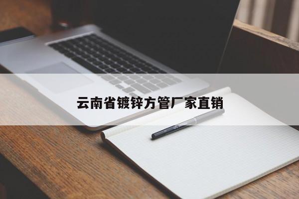 云南省鍍鋅方管廠(chǎng)家直銷(xiāo)