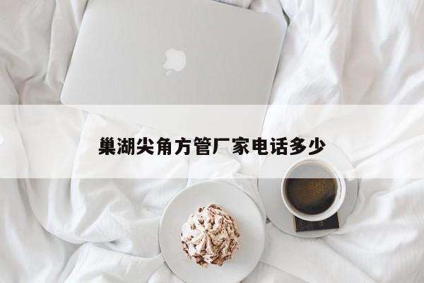 巢湖尖角方管廠(chǎng)家電話(huà)多少