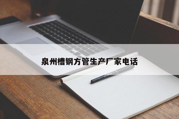 泉州槽鋼方管生產(chǎn)廠(chǎng)家電話(huà)