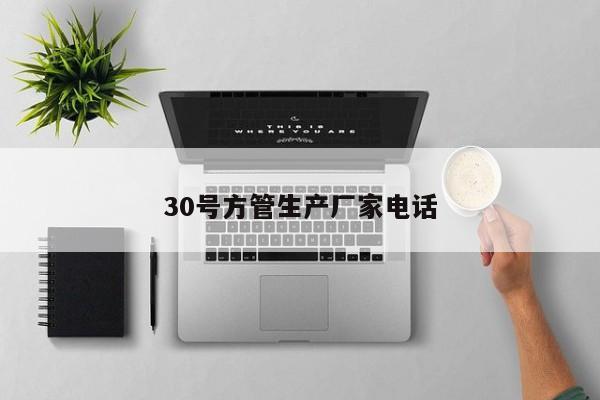 30號(hào)方管生產(chǎn)廠(chǎng)家電話(huà)